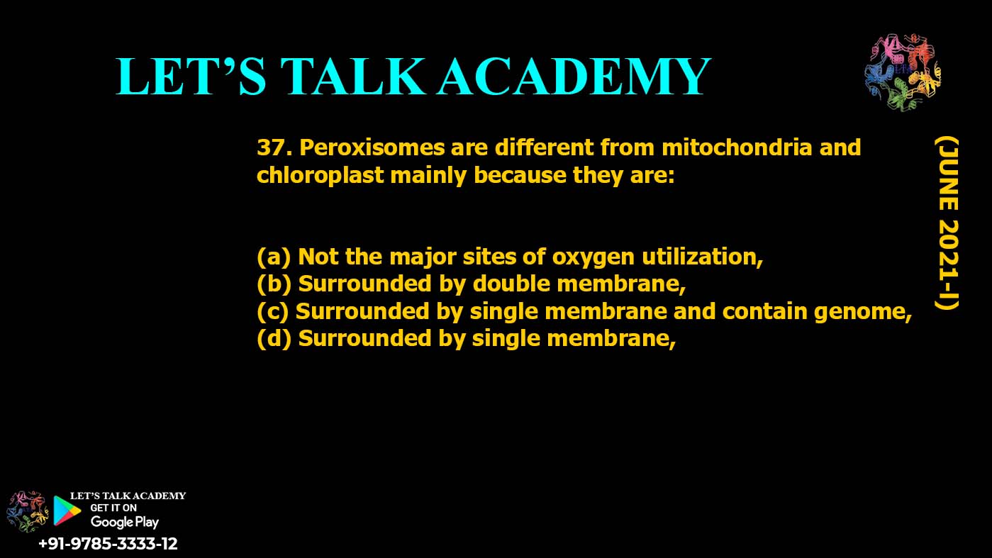Peroxisomes are different from mitochondria and chloroplast mainly because they are: (a) Not the major sites of oxygen utilization, (b) Surrounded by double membrane, (c) Surrounded by single membrane and contain genome, (d) Surrounded by single membrane