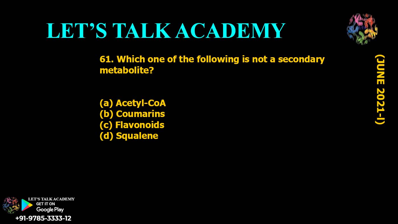 Which one of the following is not a secondary metabolite? (a) Acetyl-CoA (b) Coumarins (c) Flavonoids (d) Squalene