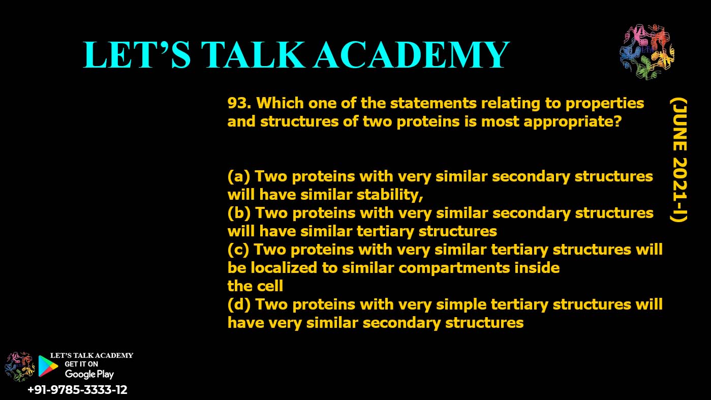Which one of the statements relating to properties and structures of two proteins is most appropriate? (a) Two proteins with very similar secondary structures will have similar stability, (b) Two proteins with very similar secondary structures will have similar tertiary structures (c) Two proteins with very similar tertiary structures will be localized to similar compartments inside the cell (d) Two proteins with very simple tertiary structures will have very similar secondary structures