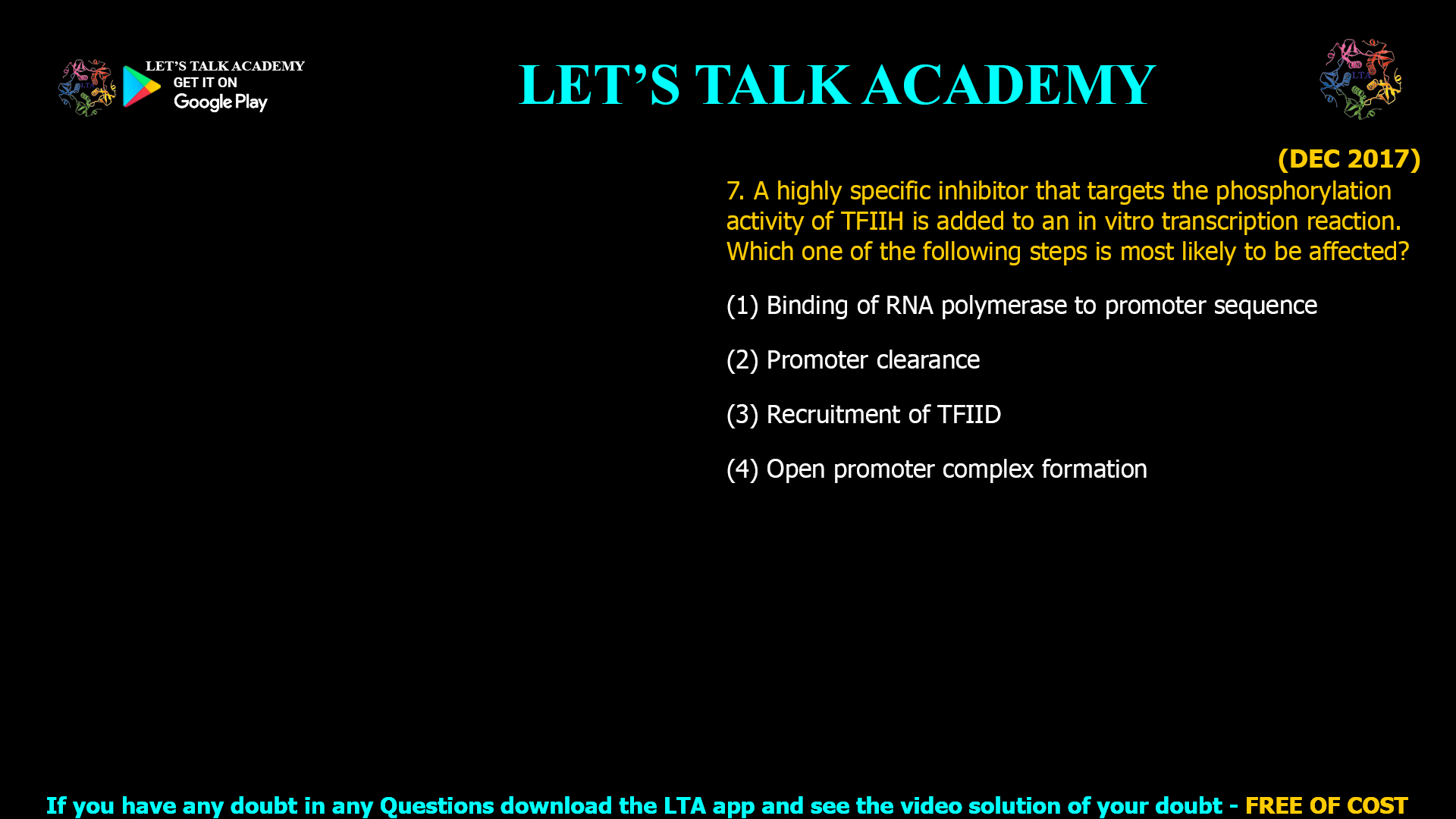 A highly specific inhibitor that targets the phosphorylation activity of TFIIH is added to an in vitro transcription reaction. Which one of the following steps is most likely to be affected? (1) Binding of RNA polymerase to promoter sequence (2) Promoter clearance (3) Recruitment of TFIID (4) Open promoter complex formation