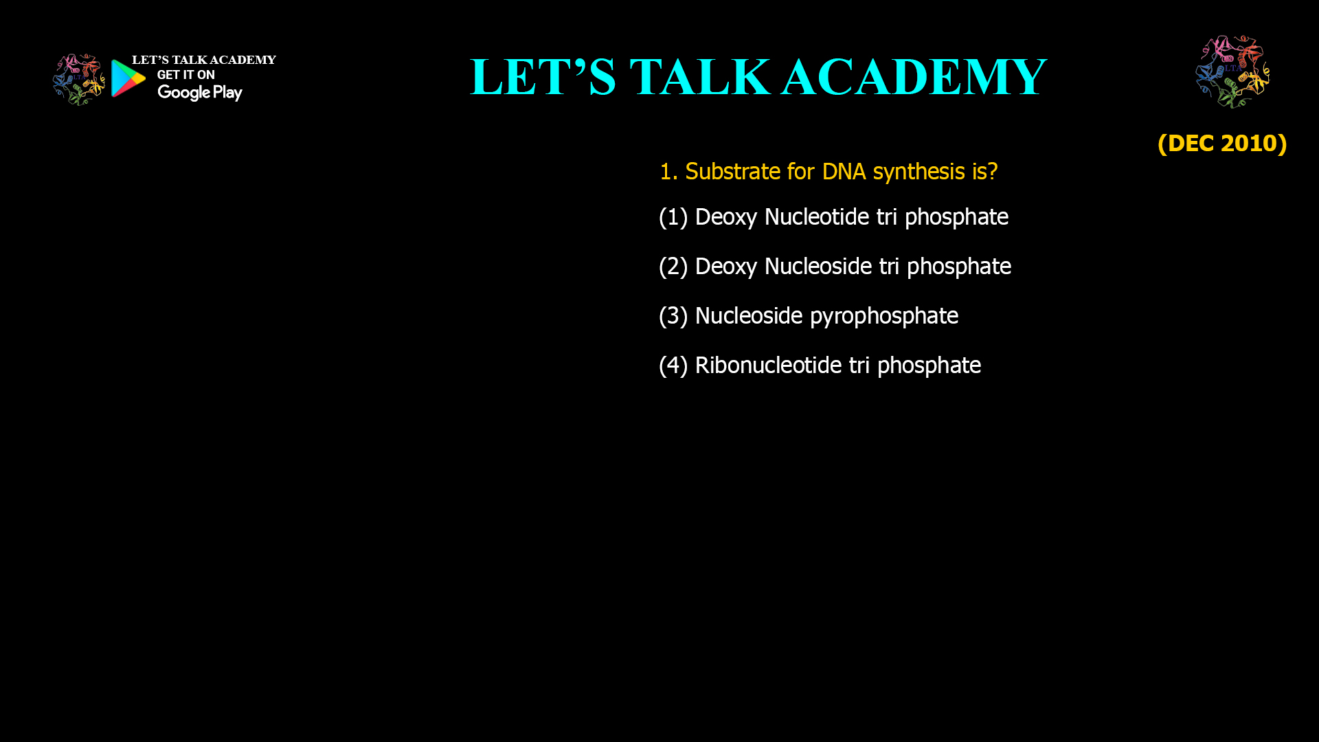 1. Substrate for DNA synthesis is? (1) Deoxy Nucleotide tri phosphate (2) Deoxy Nucleoside tri phosphate (3) Nucleoside pyrophosphate (4) Ribonucleotide tri phosphate