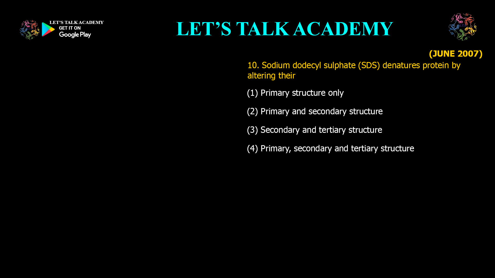 10. Sodium dodecyl sulphate (SDS) denatures protein by altering their (1) Primary structure only (2) Primary and secondary structure (3) Secondary and tertiary structure (4) Primary, secondary and tertiary structure