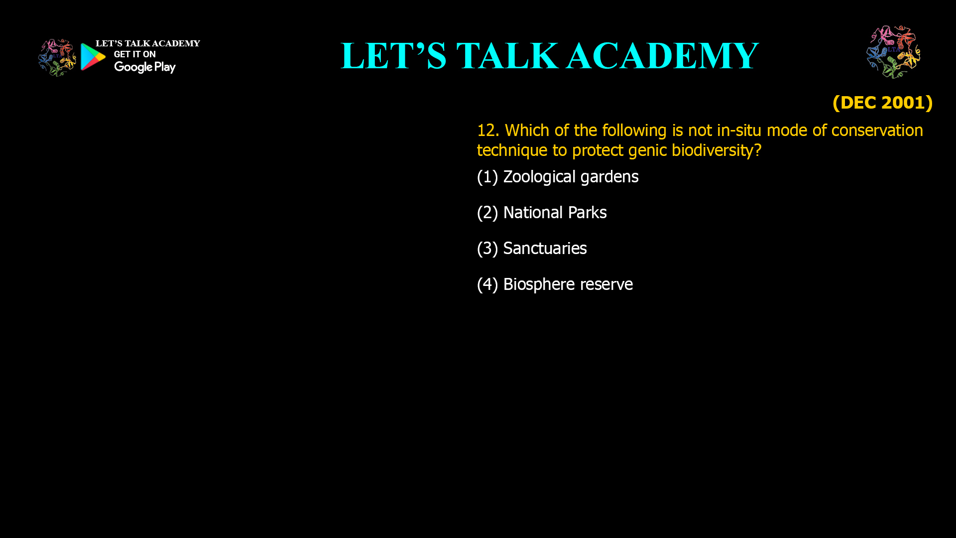 12. Which of the following is not in-situ mode of conservation technique to protect genic biodiversity? (1) Zoological gardens (2) National Parks (3) Sanctuaries (4) Biosphere reserve