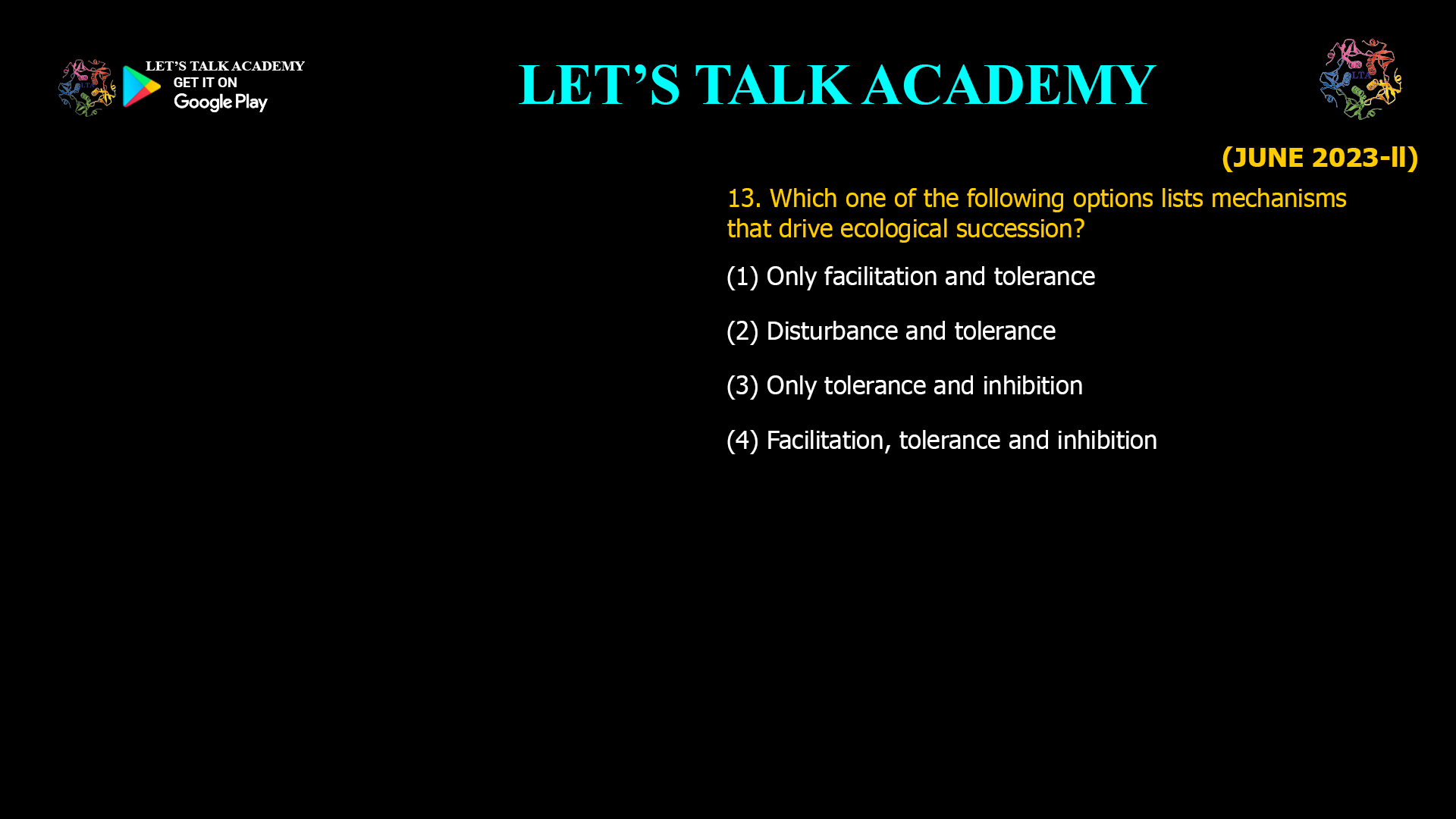 Which one of the following options lists mechanisms that drive ecological succession? (1) Only facilitation and tolerance (2) Disturbance and tolerance (3) Only tolerance and inhibition (4) Facilitation, tolerance and inhibition