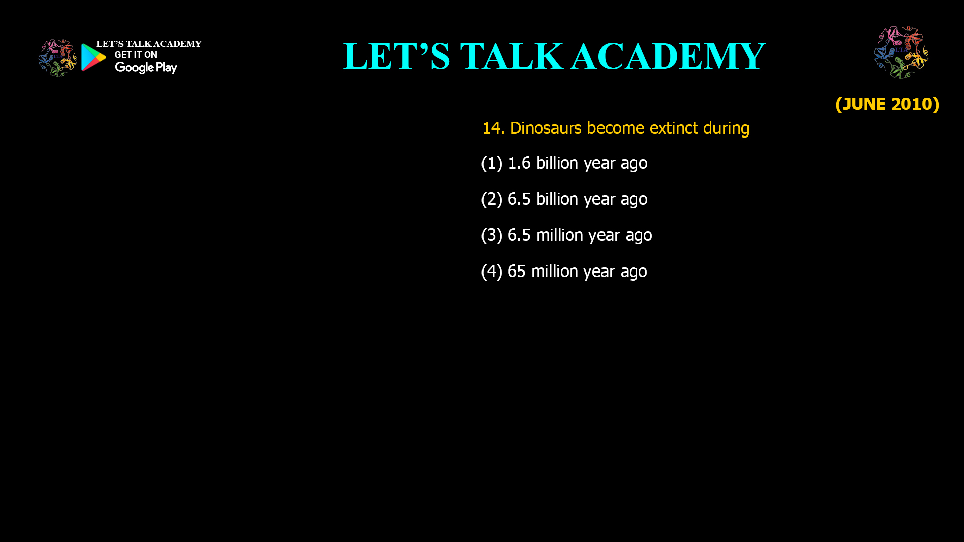 Dinosaurs become extinct during (1) 1.6 billion year ago (2) 6.5 billion year ago (3) 6.5 million year ago (4) 65 million year ago