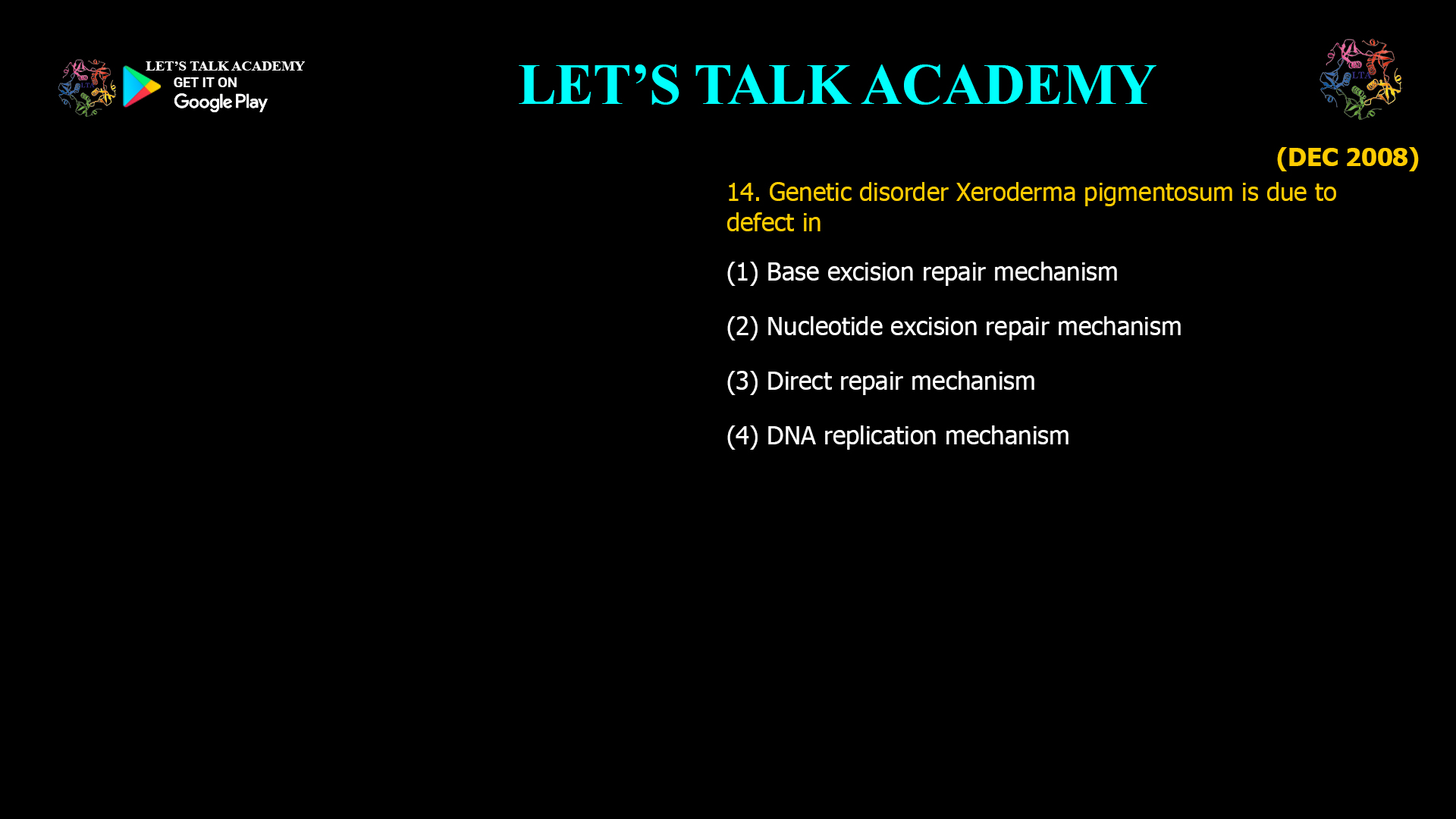 Genetic disorder Xeroderma pigmentosum is due to defect in (1) Base excision repair mechanism (2) Nucleotide excision repair mechanism (3) Direct repair mechanism (4) DNA replication mechanism
