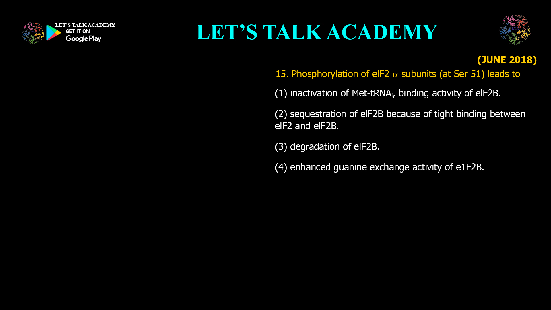 15. Phosphorylation of elF2 α subunits (at Ser 51) leads to (1) inactivation of Met-tRNAi, binding activity of elF2B. (2) sequestration of eIF2B because of tight binding between elF2 and elF2B. (3) degradation of elF2B. (4) enhanced guanine exchange activity of elF2B.