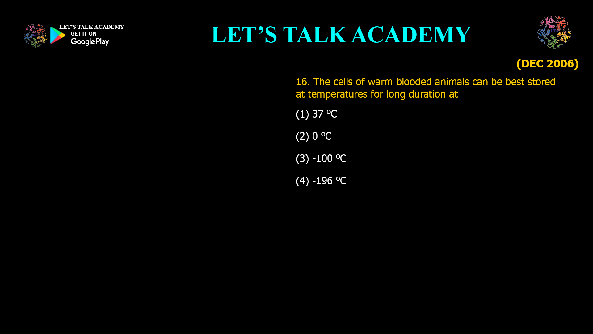 The cells of warm blooded animals can be best stored at temperatures for long duration at (1) 37 OC (2) 0 0C (3) -100 OC (4) -196 0C