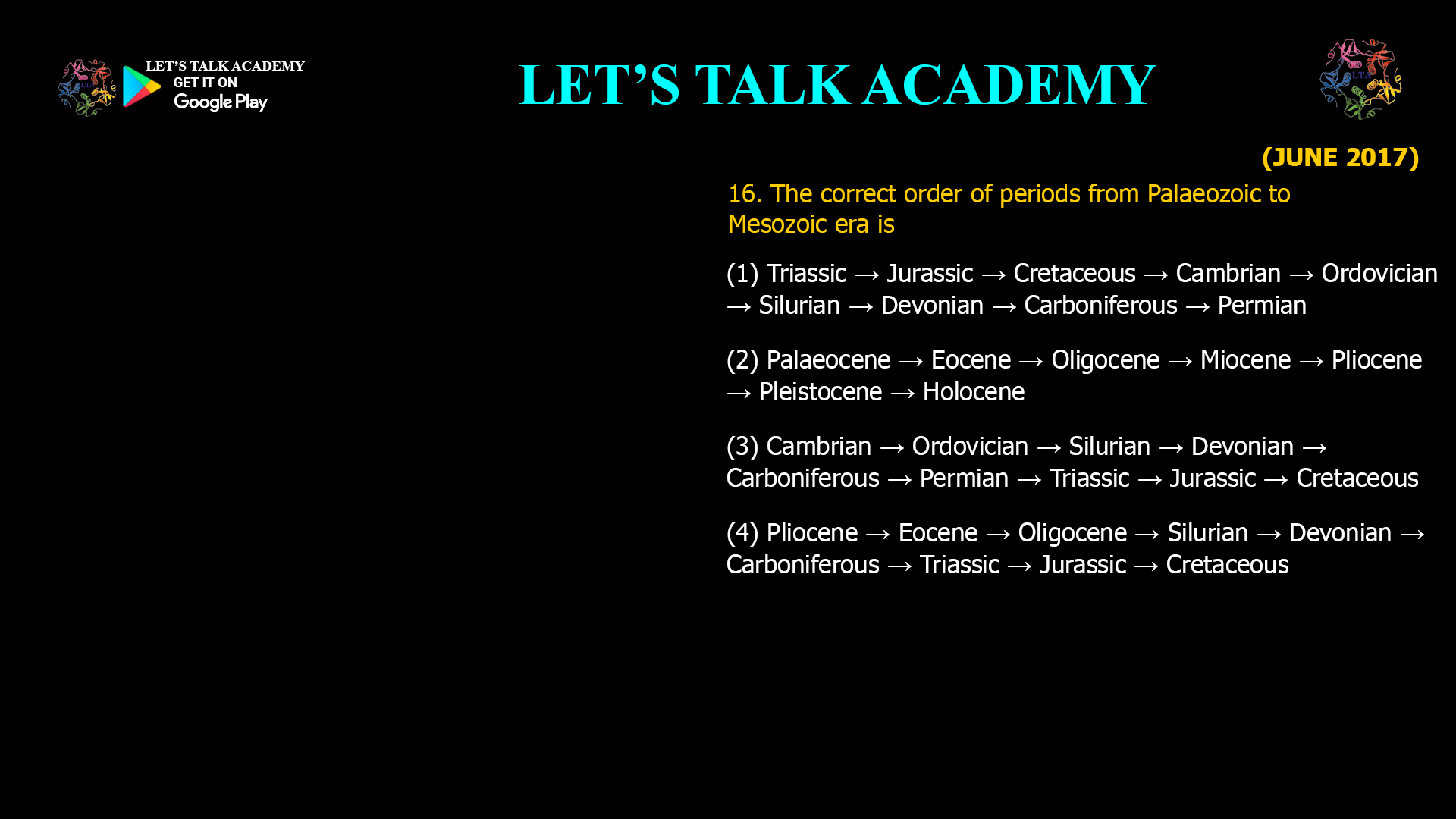 The correct order of periods from Palaeozoic to Mesozoic era is (1) Triassic → Jurassic → Cretaceous → Cambrian → Ordovician → Silurian → Devonian → Carboniferous → Permian (2) Palaeocene → Eocene → Oligocene → Miocene → Pliocene → Pleistocene → Holocene (3) Cambrian → Ordovician → Silurian → Devonian → Carboniferous → Permian → Triassic → Jurassic → Cretaceous (4) Pliocene → Eocene → Oligocene → Silurian → Devonian → Carboniferous → Triassic → Jurassic → Cretaceous