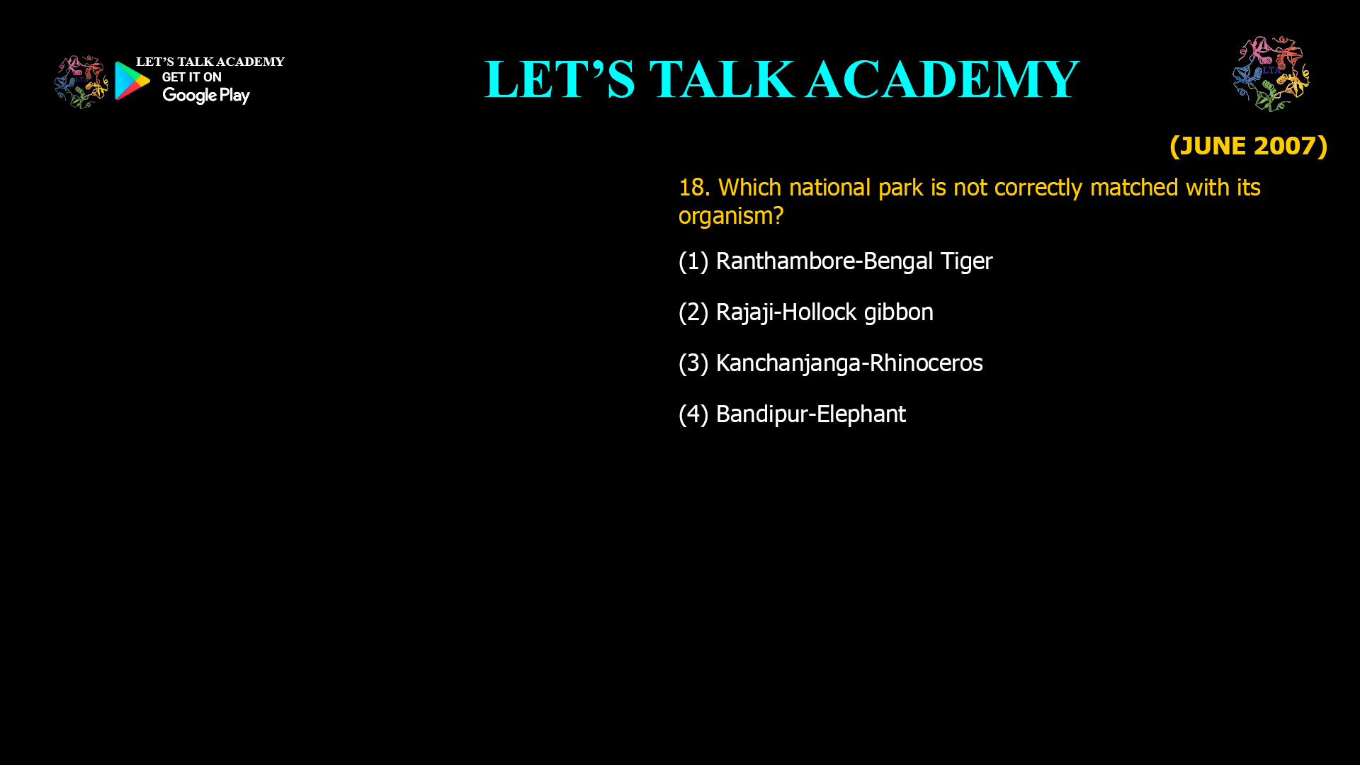 18. Which national park is not correctly matched with its organism? (1) Ranthambore-Bengal Tiger (2) Rajaji-Hollock gibbon (3) Kanchanjanga-Rhinoceros (4) Bandipur-Elephant