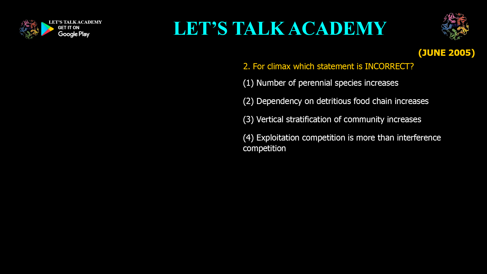 2. For climax which statement is INCORRECT? (1) Number of perennial species increases (2) Dependency on detritious food chain increases (3) Vertical stratification of community increases (4) Exploitation competition is more than interference competition