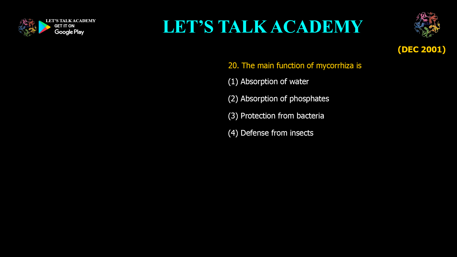 20. The main function of mycorrhiza is (1) Absorption of water (2) Absorption of phosphates (3) Protection from bacteria (4) Defense from insects