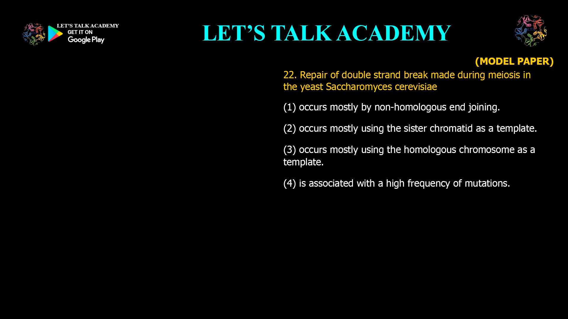Repair of double strand break made during meiosis in the yeast Saccharomyces cerevisiae (1) occurs mostly by non-homologous end joining. (2) occurs mostly using the sister chromatid as a template. (3) occurs mostly using the homologous chromosome as a template. (4) is associated with a high frequency of mutations.