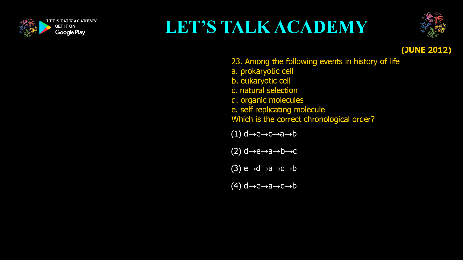 Among the following events in history of life a. prokaryotic cell b. eukaryotic cell c. natural selection d. organic molecules e. self replicating molecule Which is the correct chronological order? (1) d→e→c→a→b (2) d→e→a→b→c (3) e→d→a→c→b (4) d→e→a→c→b 