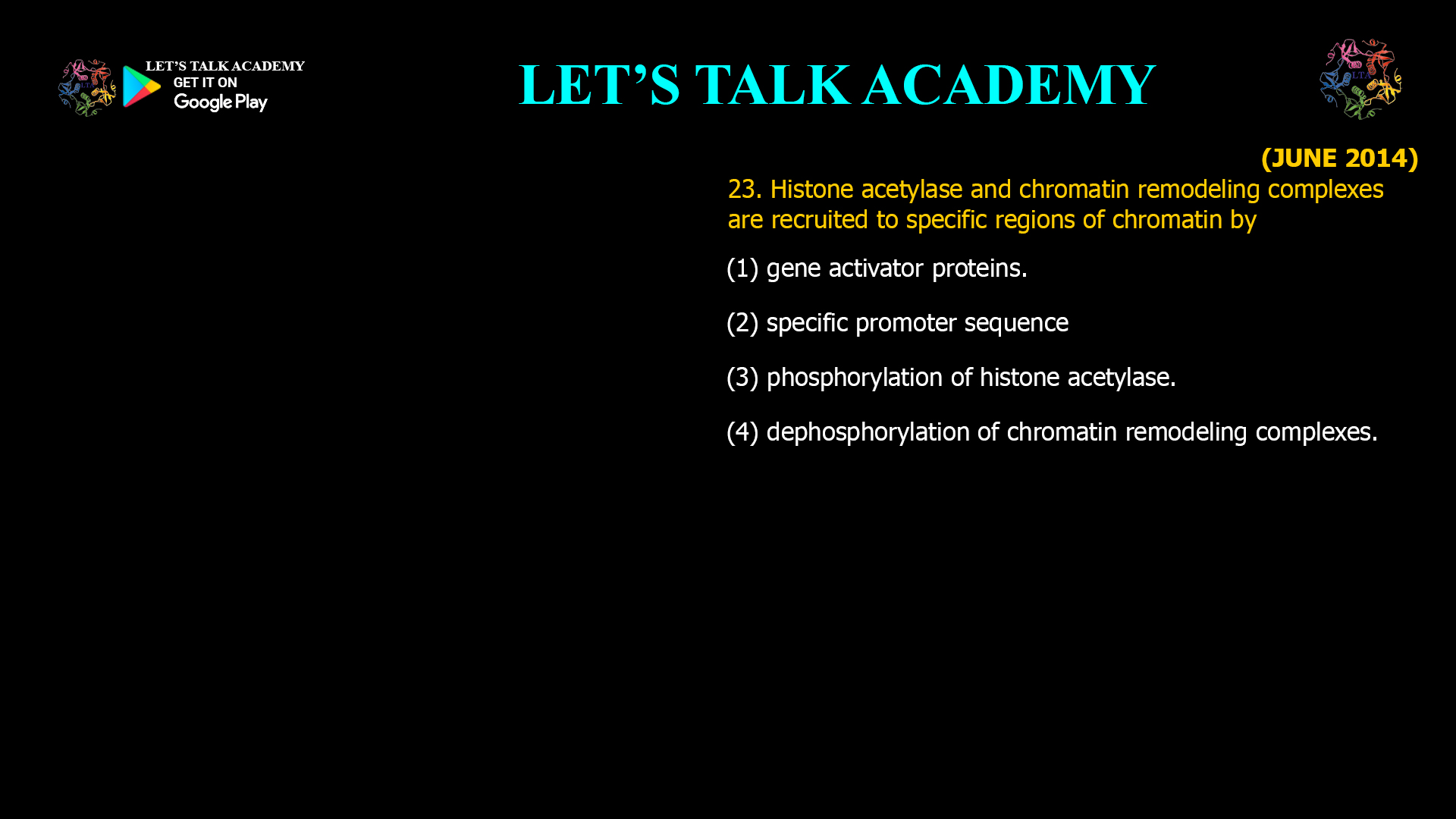 23. Histone acetylase and chromatin remodeling complexes are recruited to specific regions of chromatin by (1) gene activator proteins. (2) specific promoter sequence (3) phosphorylation of histone acetylase. (4) dephosphorylation of chromatin remodeling complexes.