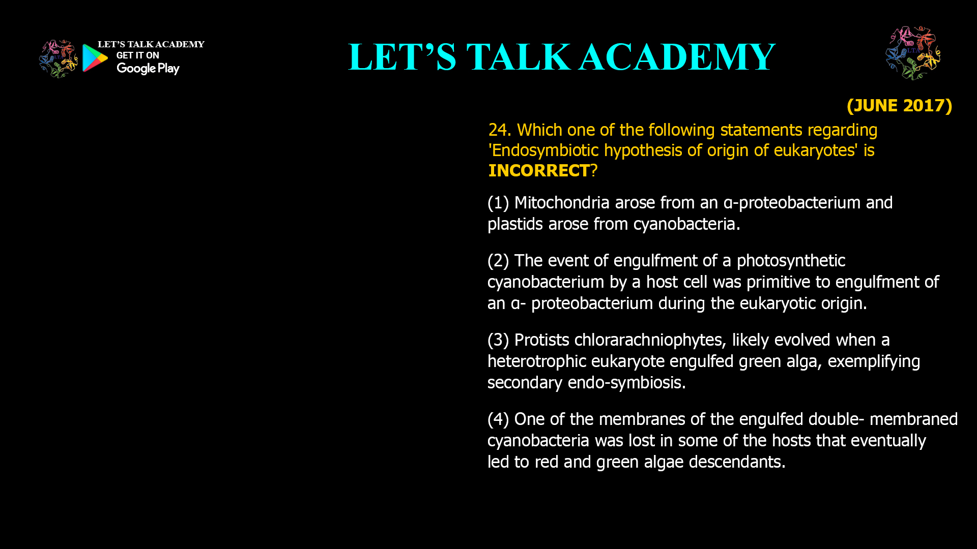 Which one of the following statements regarding 'Endosymbiotic hypothesis of origin of eukaryotes' is INCORRECT? (1) Mitochondria arose from an α-proteobacterium and plastids arose from cyanobacteria. (2) The event of engulfment of a photosynthetic cyanobacterium by a host cell was primitive to engulfment of an α- proteobacterium during the eukaryotic origin. (3) Protists chlorarachniophytes, likely evolved when a heterotrophic eukaryote engulfed green alga, exemplifying secondary endo-symbiosis. (4) One of the membranes of the engulfed double- membraned cyanobacteria was lost in some of the hosts that eventually led to red and green algae descendants. 