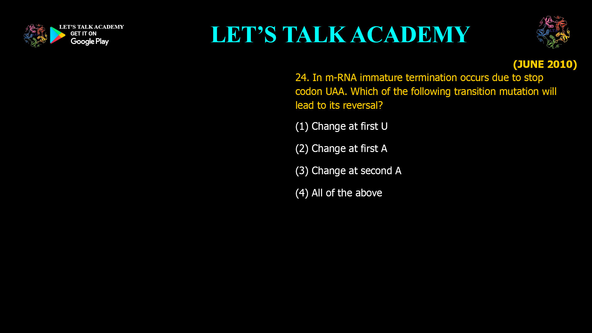 In m-RNA immature termination occurs due to stop codon UAA. Which of the following transition mutation will lead to its reversal? (1) Change at first U (2) Change at first A (3) Change at second A (4) All of the above