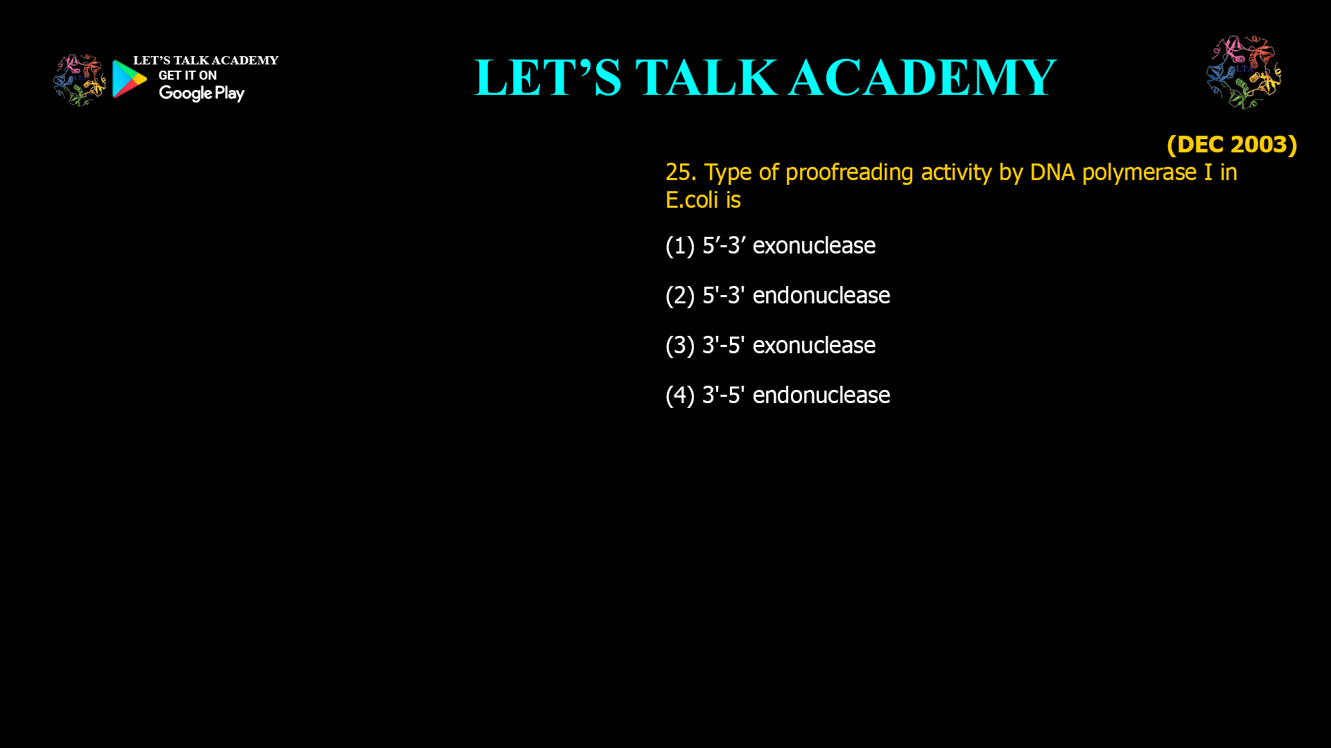 25. Type of proofreading activity bv DNA polymerase I in E.coli is (1) 5’-3’ exonuclease (2) 5'-3' endonuclease (3) 3'-5' exonuclease (4) 3'-5' endonuclease
