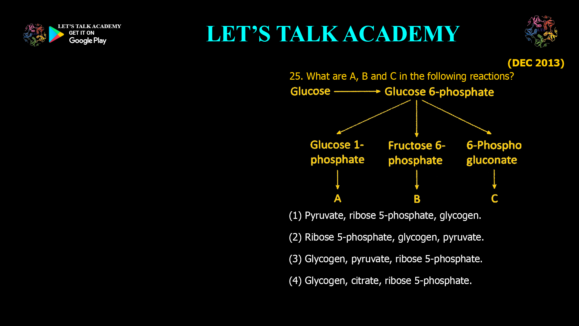 25. What are A, B and C in the following reactions? (1) Pyruvate, ribose 5-phosphate, glycogen. (2) Ribose 5-phosphate, glycogen, pyruvate. (3) Glycogen, pyruvate, ribose 5-phosphate. (4) Glycogen, citrate, ribose 5-phosphate.