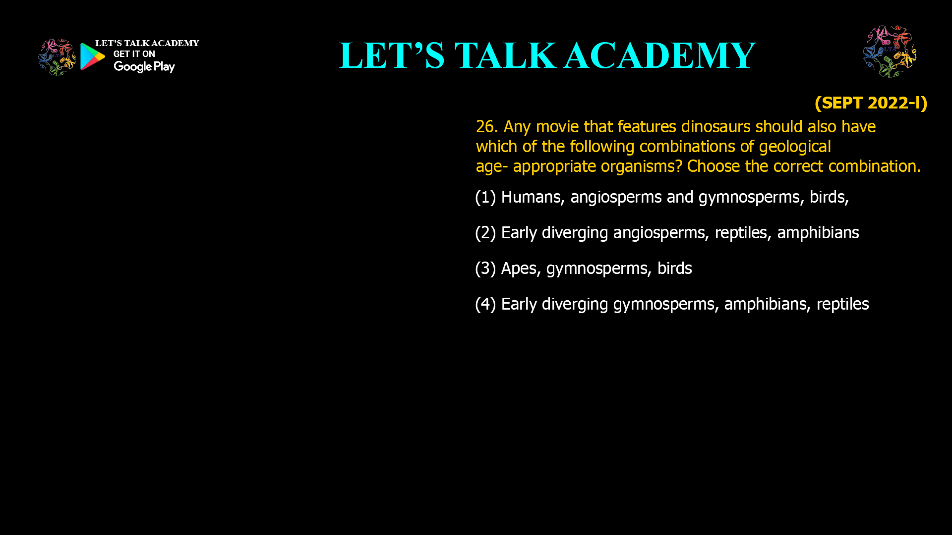 Any movie that features dinosaurs should also have which of the following combinations of geological age- appropriate organisms? Choose the correct combination. (1) Humans, angiosperms and gymnosperms, birds, (2) Early diverging angiosperms, reptiles, amphibians (3) Apes, gymnosperms, birds (4) Early diverging gymnosperms, amphibians, reptiles