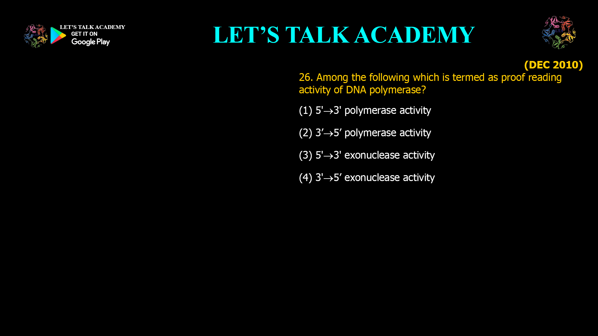 26. Among the following which iS termed as proof reading activity of DNA polymerase? (1) 5'3' polymerase activity (2) 3’5’ polymerase activity (3) 5'3' exonuclease activity (4) 3'5’ exonuclease activity