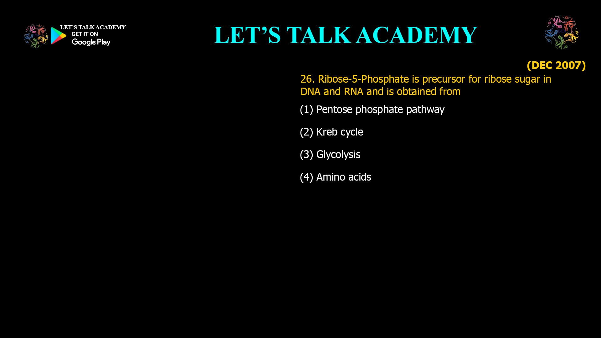 26. Ribose-5-Phosphate is precursor for ribose sugar in DNA and RNA and is obtained from (1) Pentose phosphate pathway (2) Kreb cycle (3) Glycolysis (4) Amino acids