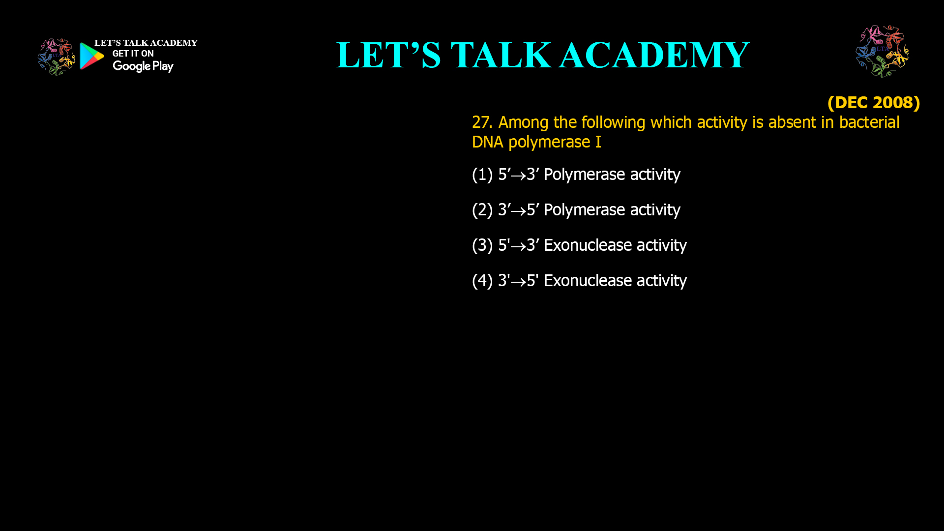 27. Among the following which activity is absent in bacterial DNA polymerase I (1) 5’3’ Polymerase activity (2) 3’5’ Polymerase activity (3) 5'3’ Exonuclease activity (4) 3'5' Exonuclease activity