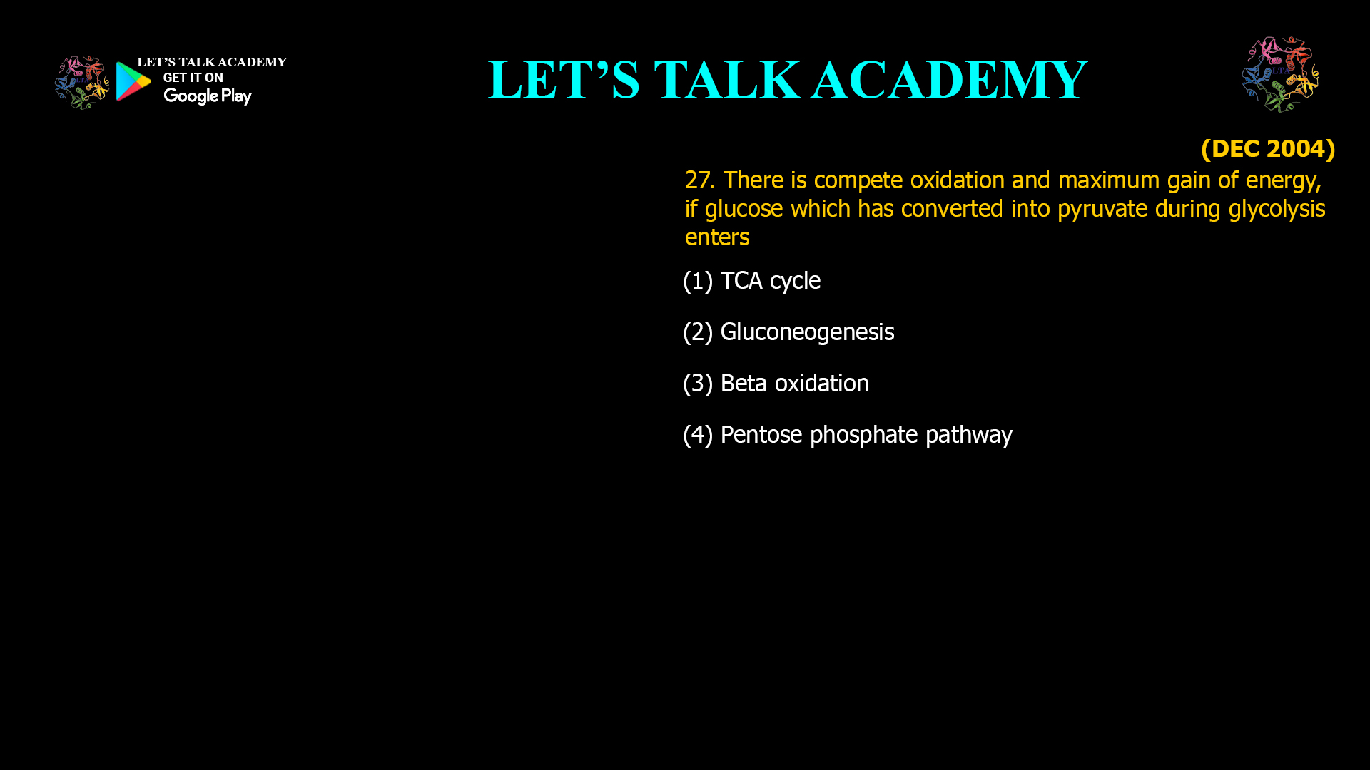 27. There is compete oxidation and maximum gain of energy, if glucose which has converted into pyruvate during glycolysis enters (1) TCA cycle (2) Gluconeogenesis (3) Beta oxidation (4) Pentose phosphate pathway