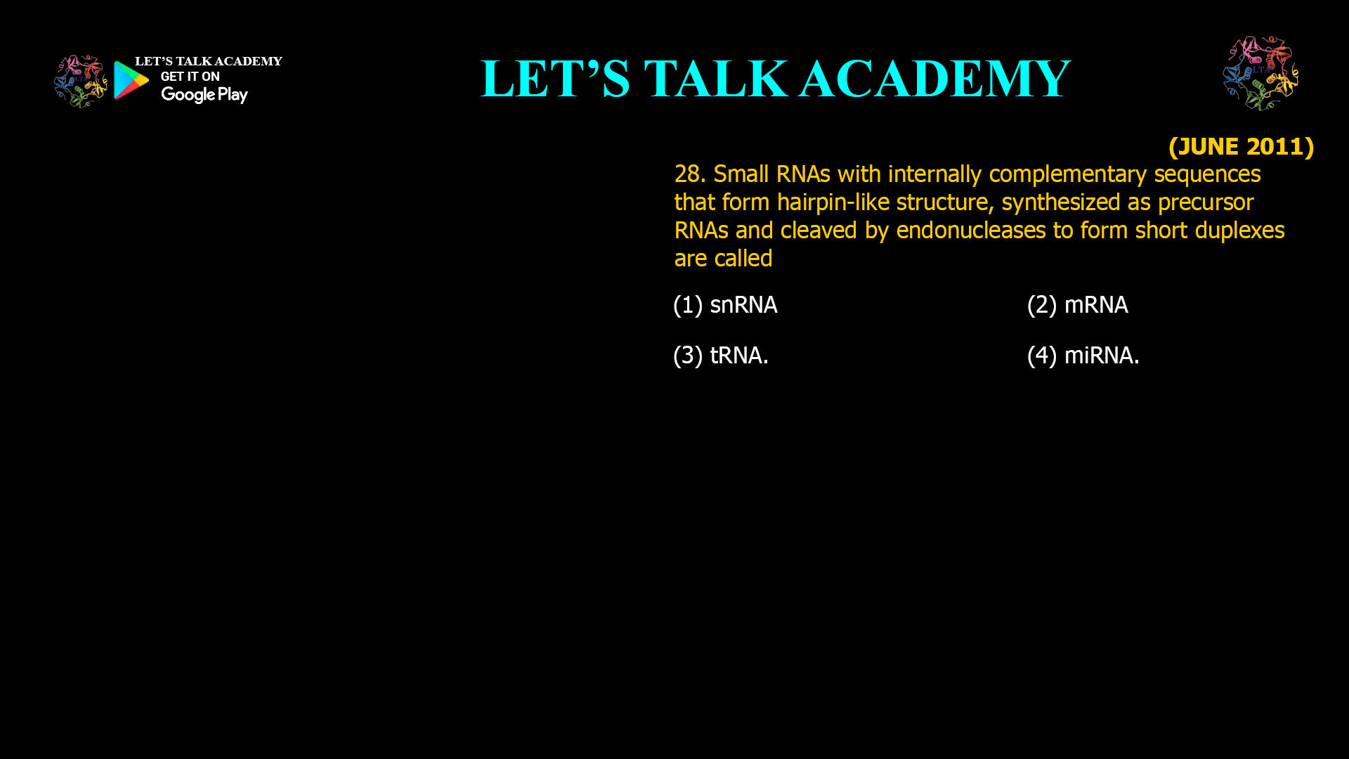 28. Small RNAs with internally complementary sequences that form hairpin-like structure, synthesized as precursor RNAs and cleaved by endonucleases to form short duplexes are called (1) snRNA(2) mRNA (3) tRNA. (4) miRNA.