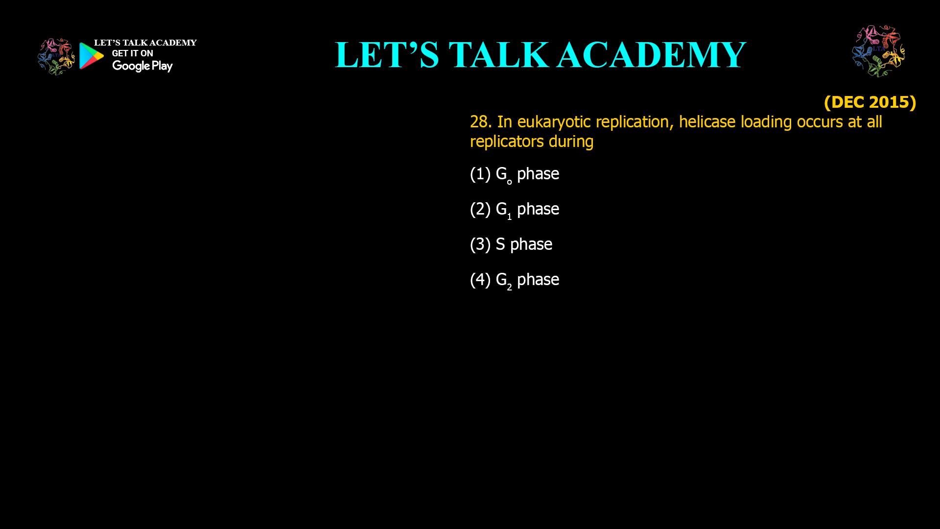 28. In eukaryotic replication, helicase loading occurs at all replicators during (1) Go phase (2) G1 phase (3) S phase (4) G2 phase