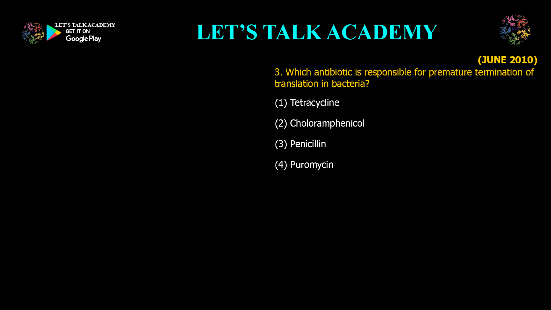 3. Which antibiotic is responsible for premature termination of translation in bacteria? (1) Tetracycline   (2) Choloramphenicol (3) Penicillin (4) Puromycin