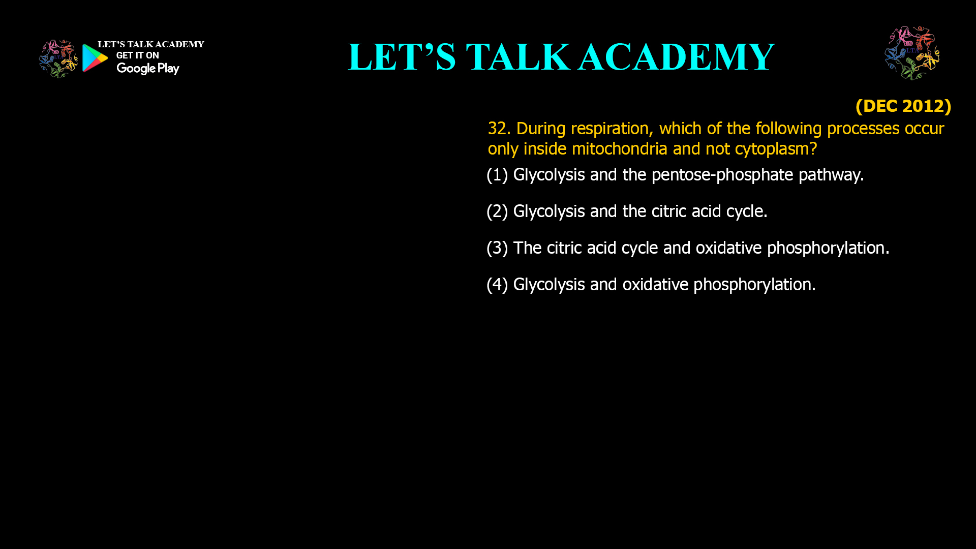32. During respiration, which of the following processes occur only inside mitochondria and not cytoplasm? (1) Glycolysis and the pentose-phosphate pathway. (2) Glycolysis and the citric acid cycle. (3) The citric acid cycle and oxidative phosphorylation. (4) Glycolysis and oxidative phosphorylation.