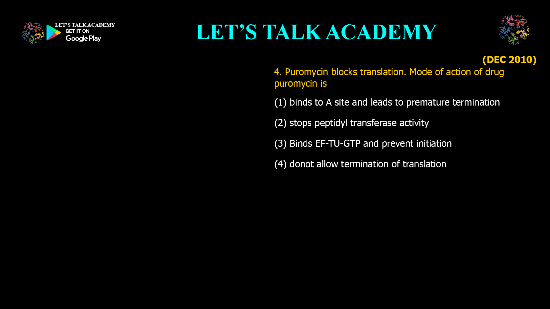 4. Puromycin blocks translation. Mode of action of drug puromycin is (1) binds to A site and leads to premature termination (2) stops peptidyl transferase activity (3) Binds EF-TU-GTP and prevent initiation (4) donot allow termination of translation