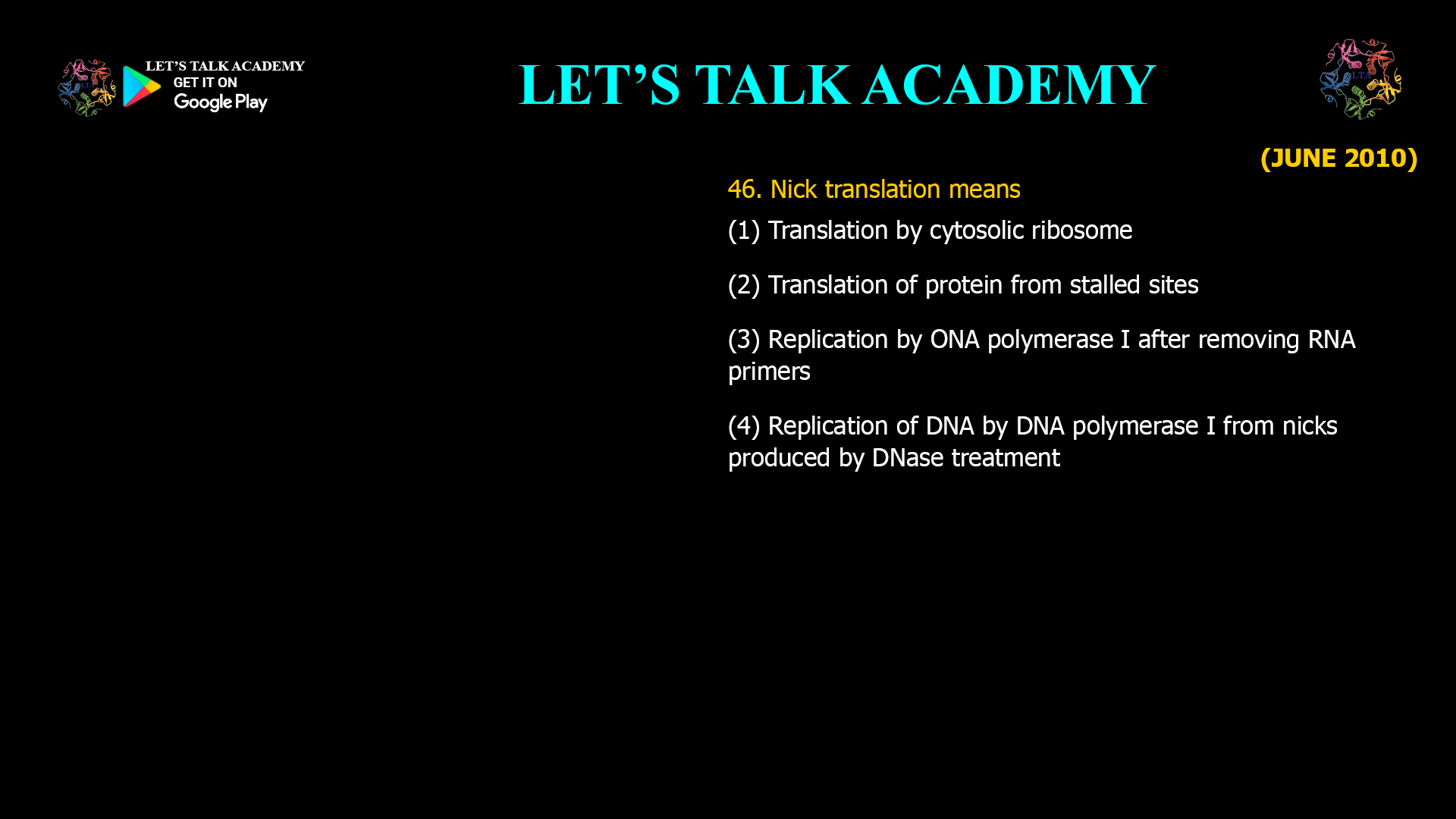 46. Nick translation means (1) Translation by cytosolic ribosome (2) Translation of protein from stalled sites (3) Replication by ONA polymerase I after removing RNA primers (4) Replication of DNA by DNA polymerase I from nicks produced by DNase treatment