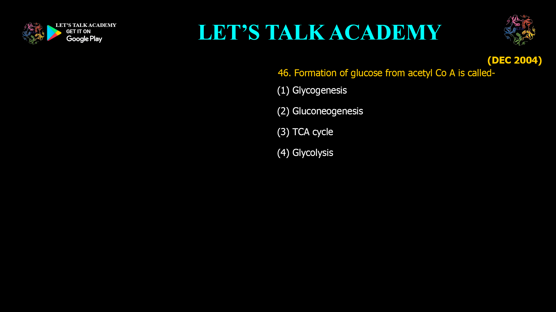 46. Formation of glucose from acetyl Co A is called- (1) Glycogenesis (2) Gluconeogenesis (3) TCA cycle (4) Glycolysis