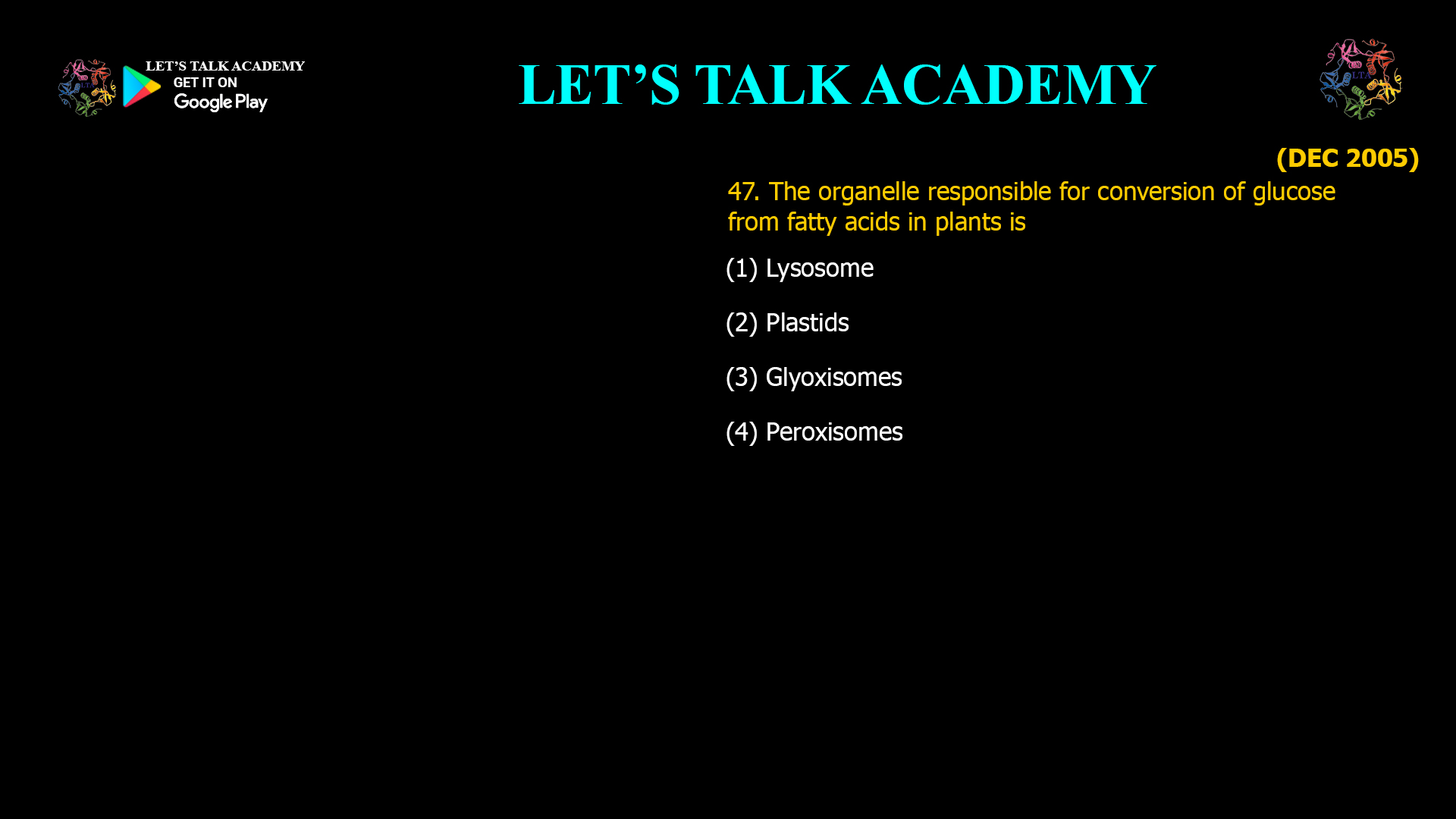 47. The organelle responsible for conversion of glucose from fatty acids in plants is (1) Lysosome (2) Plastids (3) Glyoxisomes (4) Peroxisomes