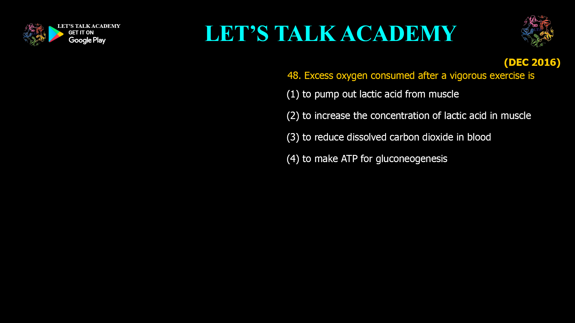 48. Excess oxygen consumed after a vigorous exercise is (1) to pump out lactic acid from muscle (2) to increase the concentration of lactic acid in muscle (3) to reduce dissolved carbon dioxide in blood (4) to make ATP for gluconeogenesis