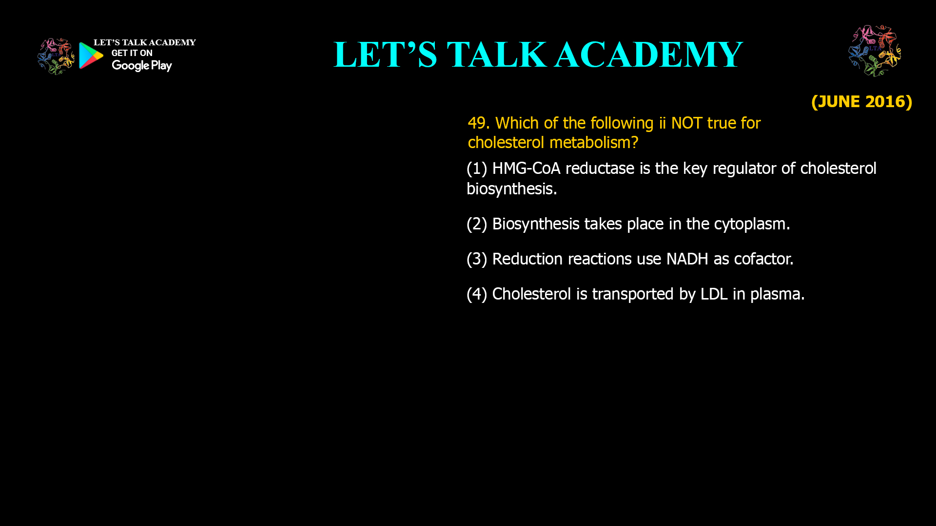 49. Which of the following ii NOT true for cholesterol metabolism? (1) HMG-CoA reductase is the key regulator of cholesterol biosynthesis. (2) Biosynthesis takes place in the cytoplasm. (3) Reduction reactions use NADH as cofactor. (4) Cholesterol is transported by LDL in plasma.