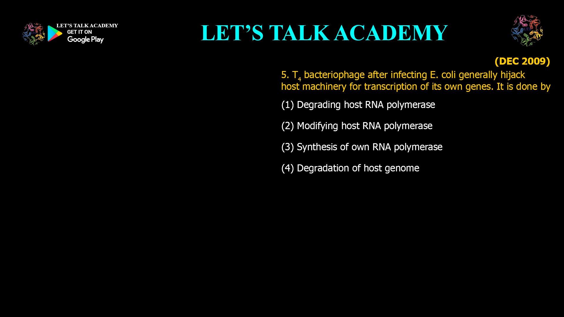 5. T4 bacteriophage after infecting E. coli generally hijack host machinery for transcription of its own genes. It is done by (1) Degrading host RNA polymerase (2) Modifying host RNA polymerase (3) Synthesis of own RNA polymerase (4) Degradation of host genome