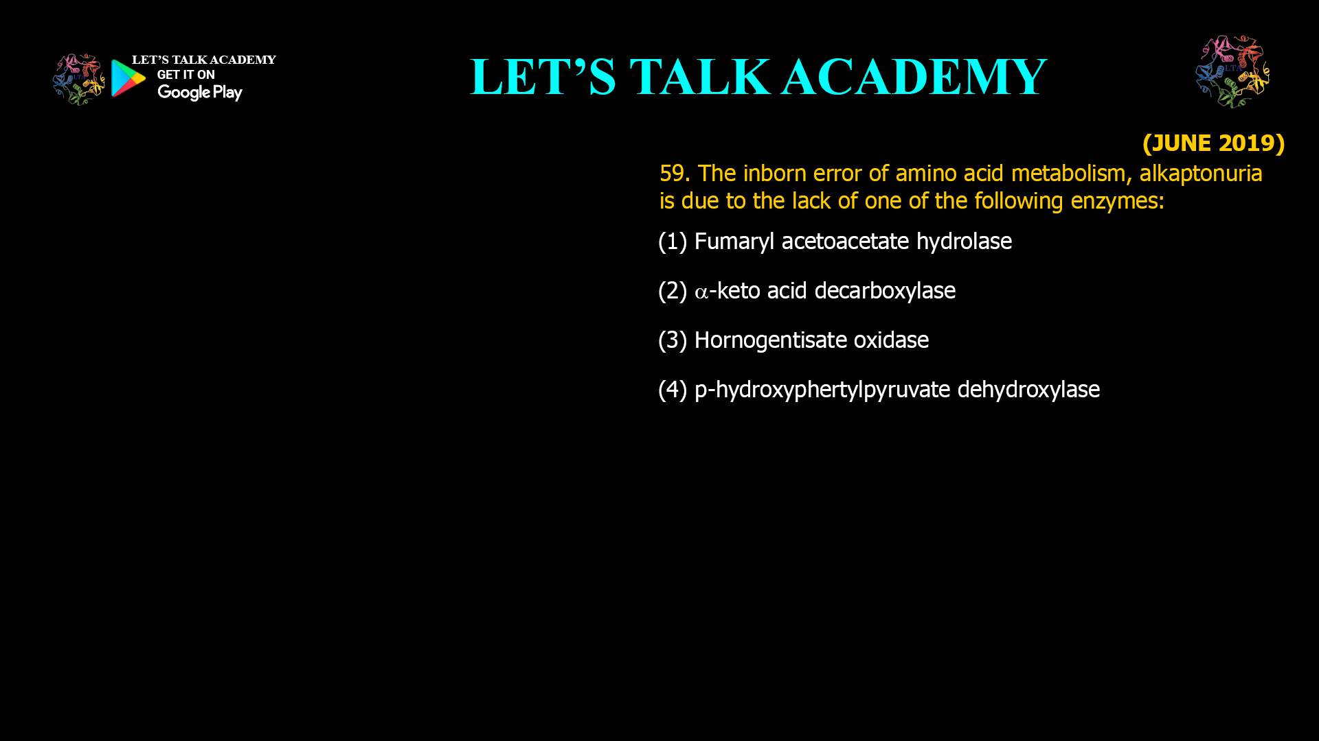 59. The inborn error of amino acid metabolism, alkaptonuria. is due to the lack of one of the following enzymes: (1) Fumaryl acetoacetate hydrolase (2) α-keto acid decarboxylase (3) Hornogentisate oxidase (4) p-hydroxyphertylpyruvate dehydroxylase