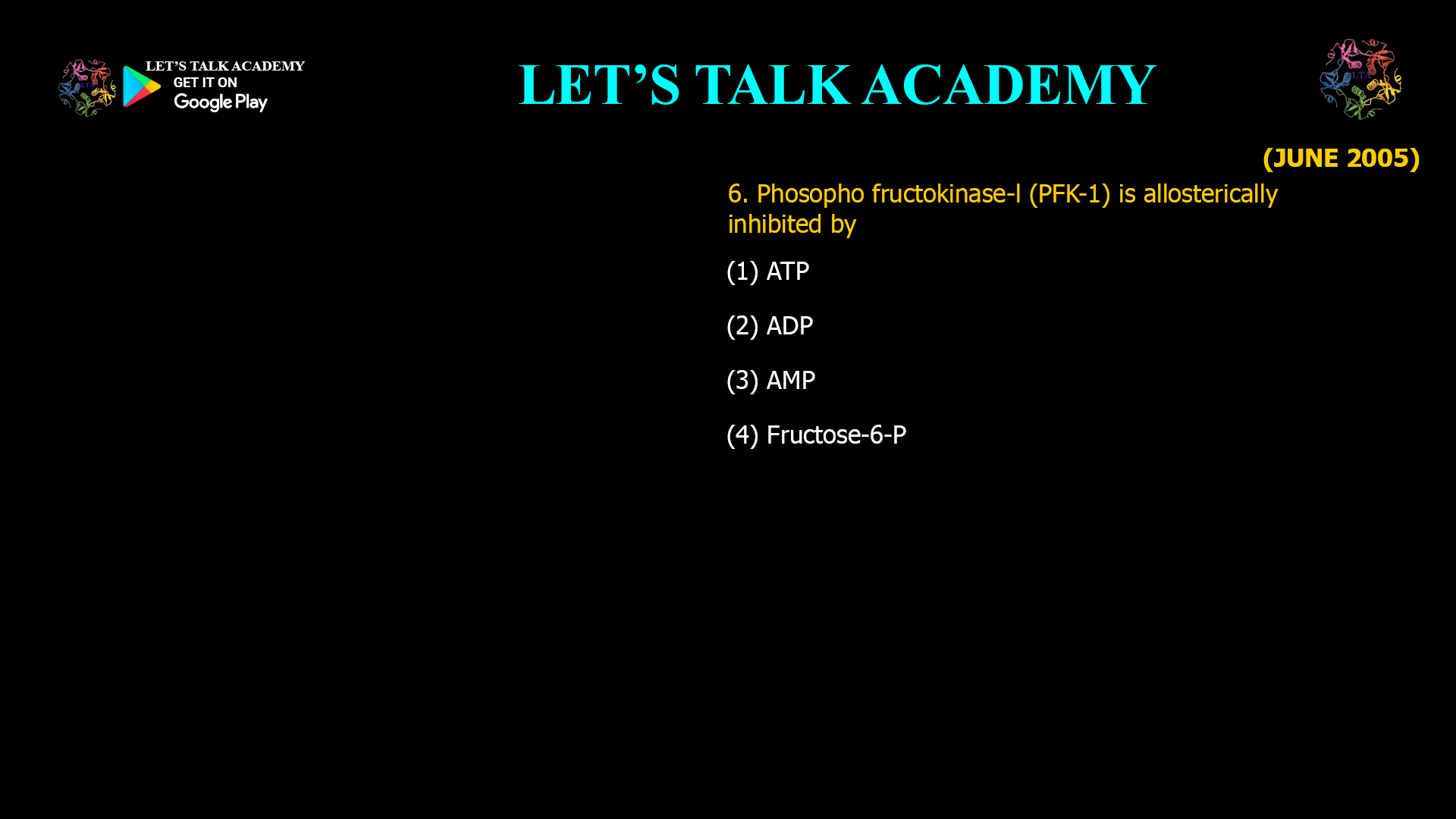 6. Phosopho fructokinase-l (PFK-1) is allosterically inhibited by (1) ATP (2) ADP (3) AMP (4) Fructose-6-P