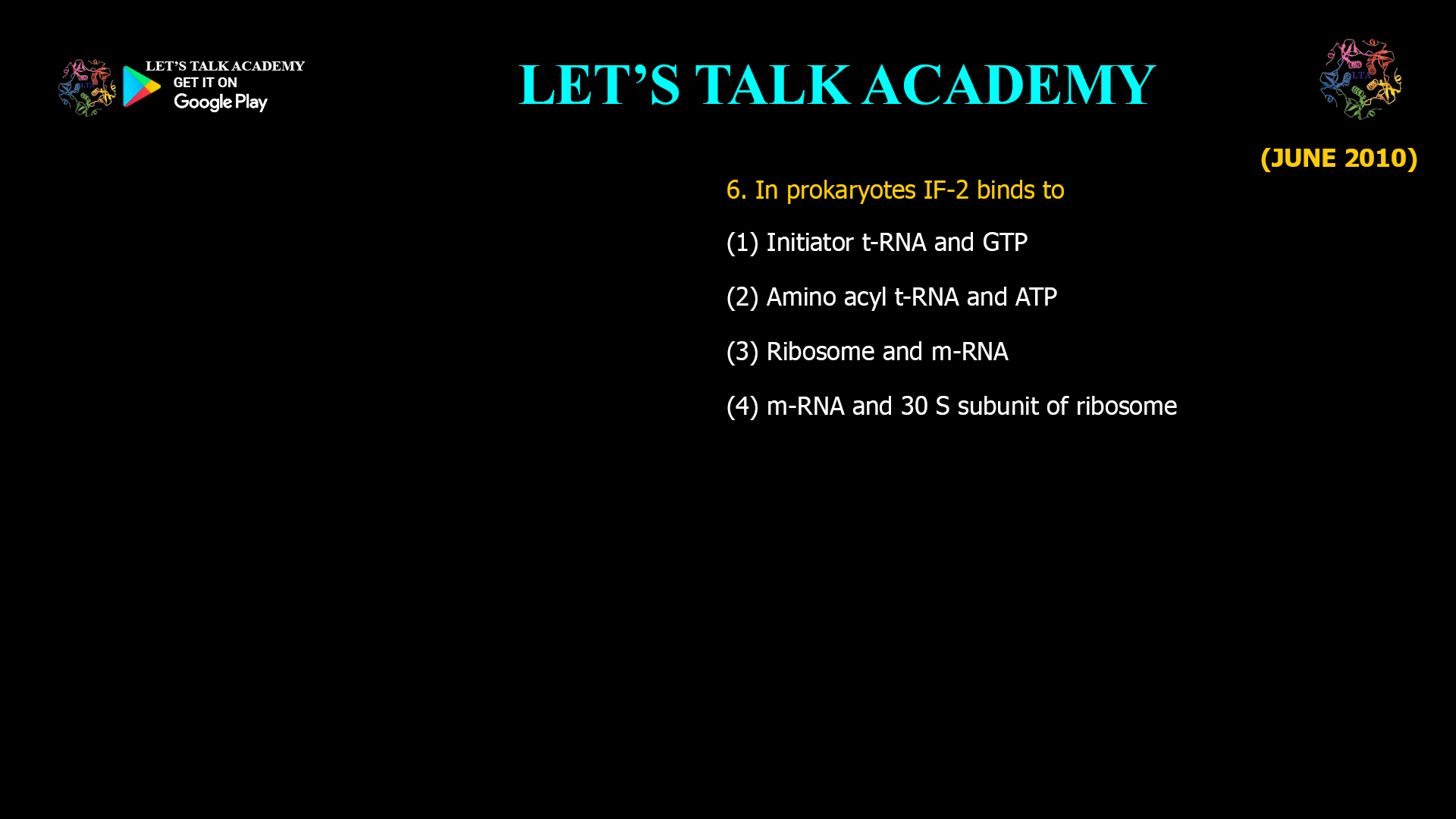 In prokaryotes IF-2 binds to (1) Initiator t-RNA and GTP (2) Amino acyl t-RNA and ATP (3) Ribosome and m-RNA (4) m-RNA and 30 S subunit of ribosome 