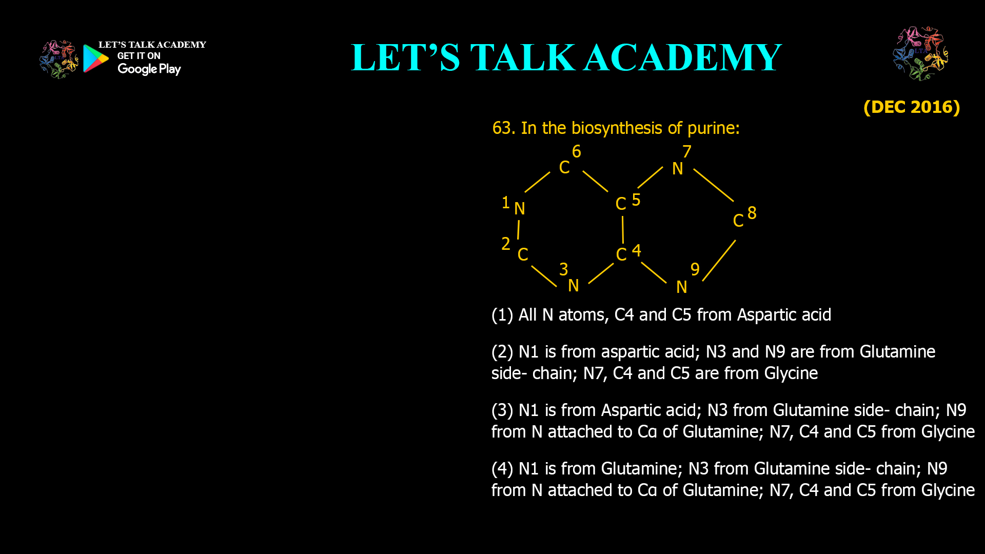 (1) All N atoms, C4 and C5 from Aspartic acid (2) N1 is from aspartic acid; N3 and N9 are from Glutamine side- chain; N7, C4 and C5 are from Glycine (3) N1 is from Aspartic acid; N3 from Glutamine side- chain; N9 from N attached to Cα of Glutamine; N7, C4 and C5 from Glycine (4) N1 is from Glutamine; N3 from Glutamine side- chain; N9 from N attached to Cα of Glutamine; N7, C4 and C5 from Glycine