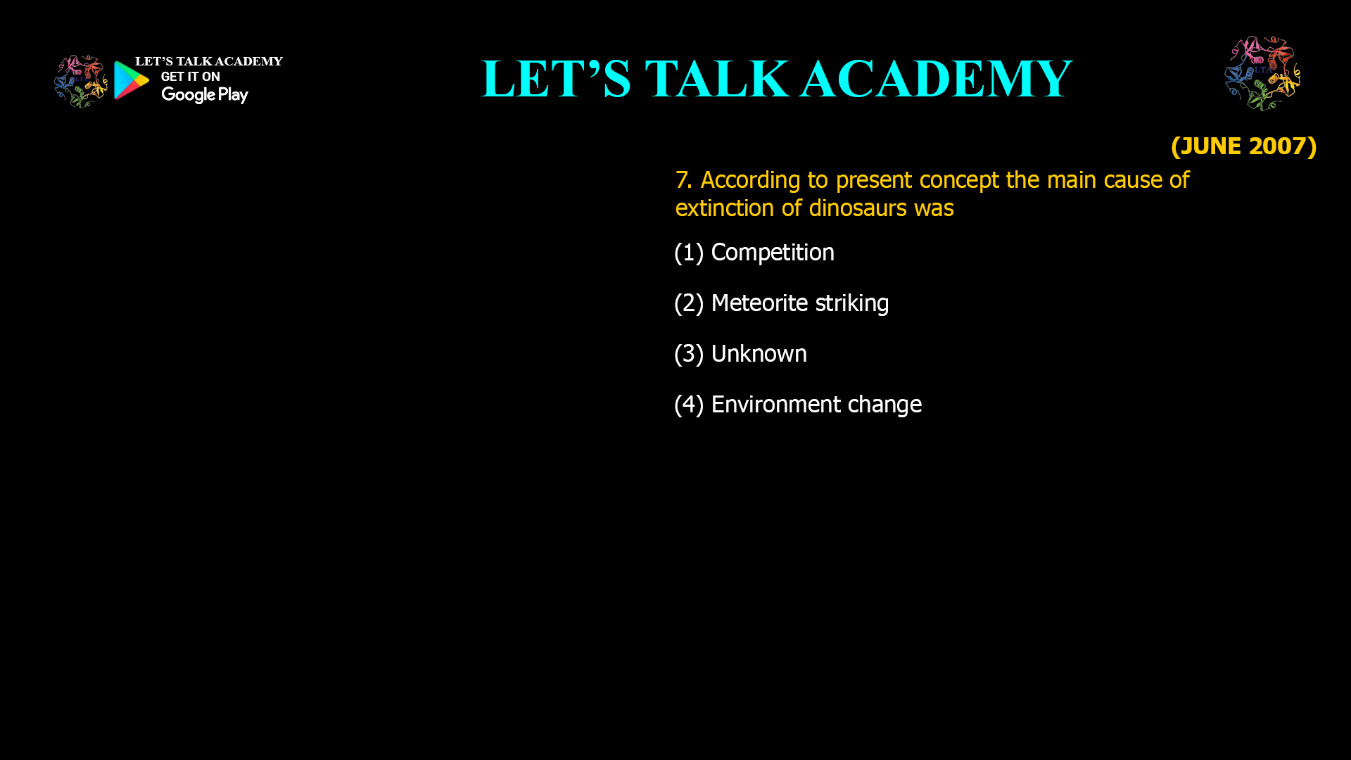 7. According to present concept the main cause of extinction of dinosaurs was (1) Competition (2) Meteorite striking (3) Unknown (4) Environment change