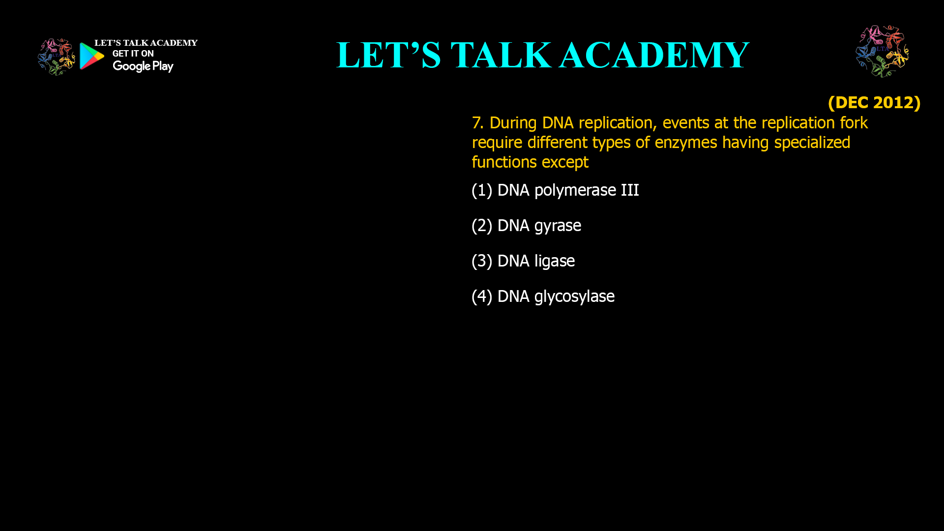 7. During DNA replication, events at the replication fork require different types of enzymes having specialized functions except (1) DNA polymerase III (2) DNA gyrase (3) DNA ligase (4) DNA glycosylase