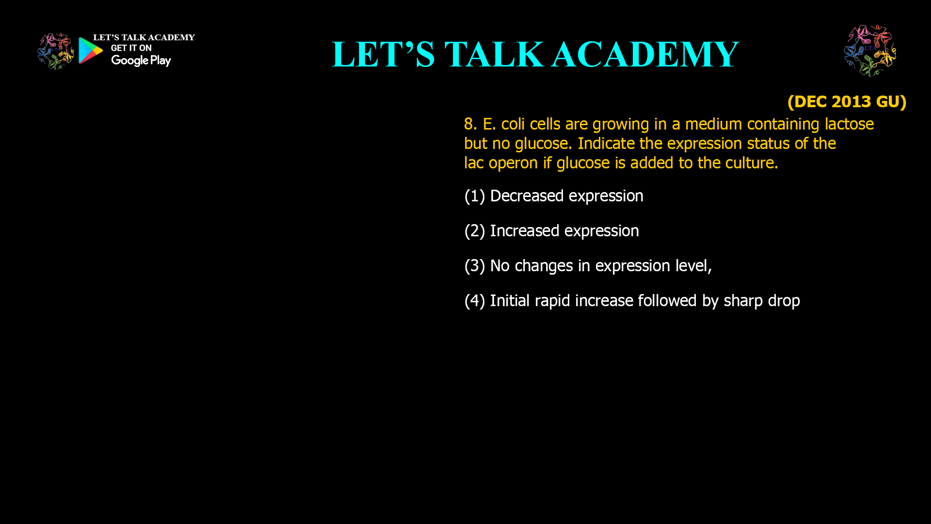 8. E. coli cells are growing in a medium containing lactose but no glucose. Indicate the expression status of the lac operon if glucose is added to the culture. (1) Decreased expression (2) Increased expression (3) No changes in expression level, (4) Initial rapid increase followed by sharp drop