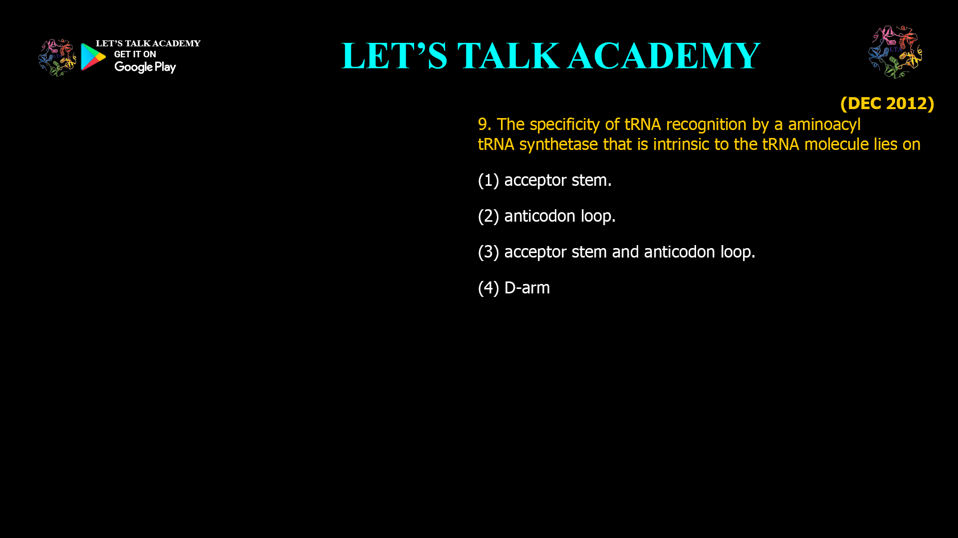 (DEC 2012) 9. The specificity of tRNA recognition by a aminoacyl tRNAsynthetase that is intrinsic to the tRNA molecule lies on (1) acceptor stem. (2) anticodon loop. (3) acceptor stem and anticodon loop. (4) D-arm