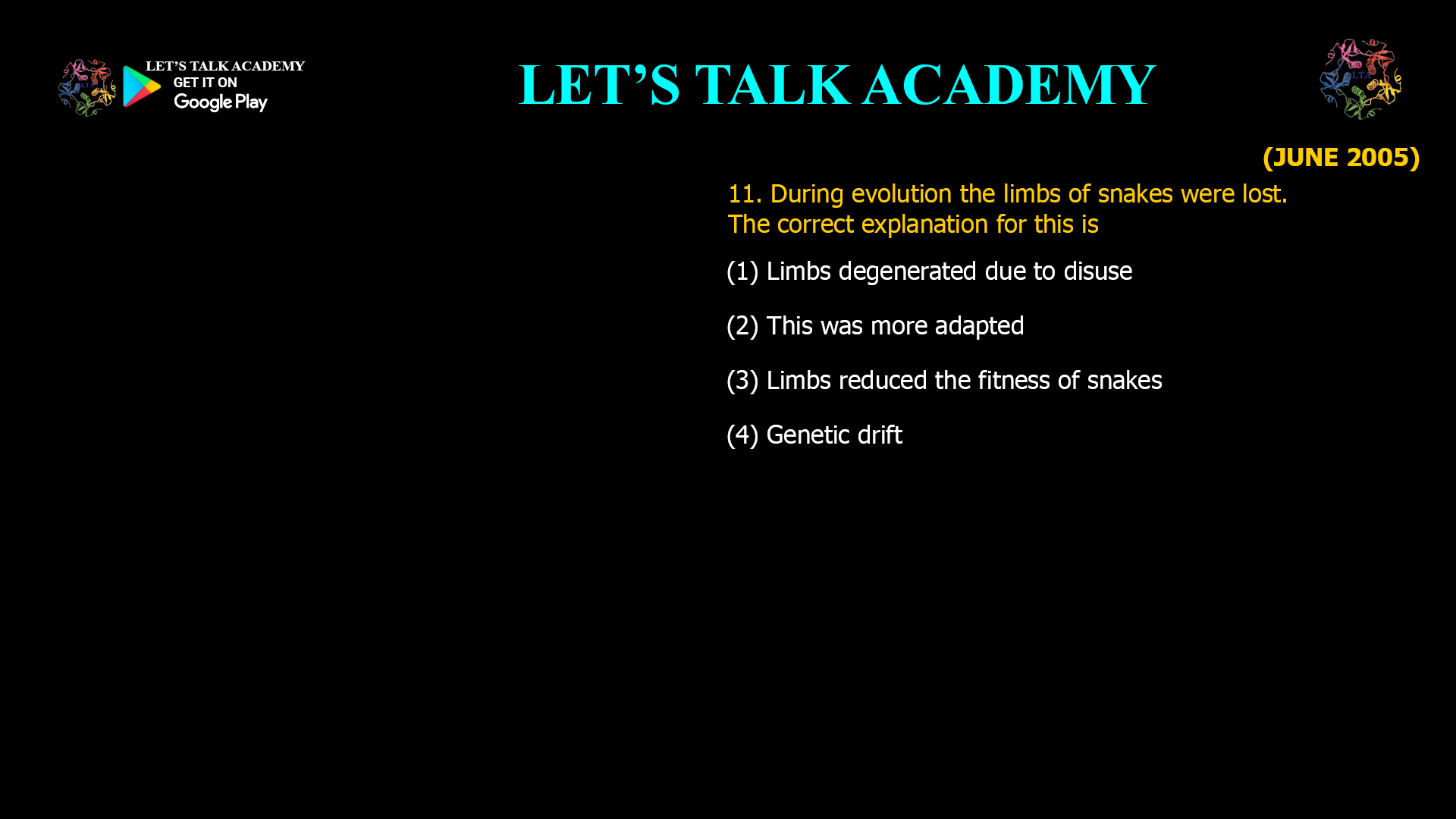 During evolution the limbs of snakes were lost. Thecorrect explanation for this is (1) Limbs degenerated due to disuse (2) This was more adapted (3) Limbs reduced the fitness of snakes (4) Genetic drift 