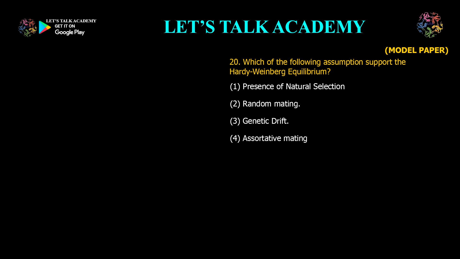 Which of the following assumption support the Hardy-Weinberg Equilibrium? (1) Presence of Natural Selection (2) Random mating. (3) Genetic Drift. (4) Assortative mating
