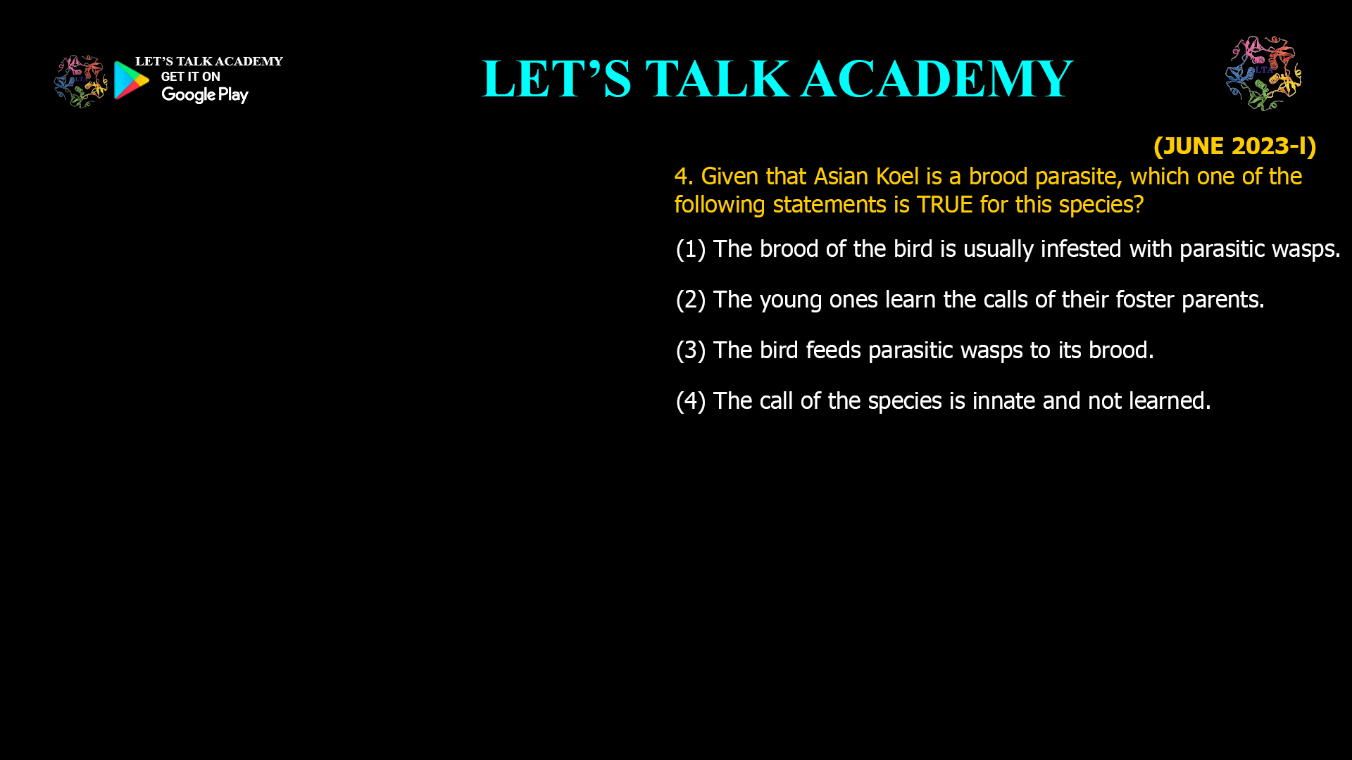Given that Asian Koel is a brood parasite, which one of the following statements is TRUE for this species? (1) The brood of the bird is usually infested with parasitic wasps. (2) The young ones learn the calls of their foster parents. (3) The bird feeds parasitic wasps to its brood. (4) The call of the species is innate and not learned.